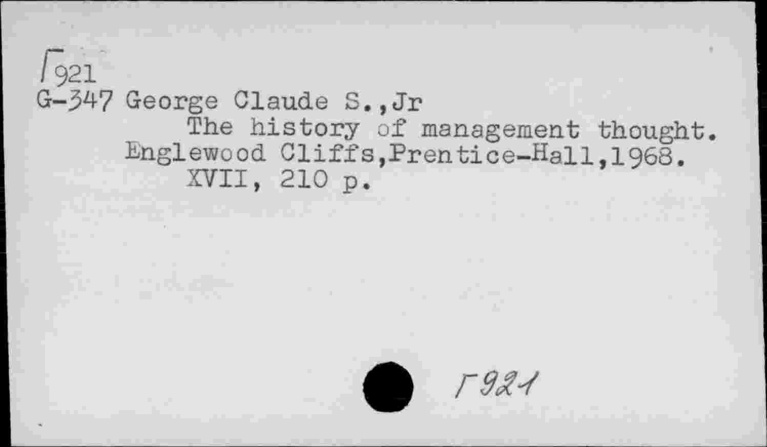 ﻿G-347 George Claude S.,Jr
The history of management thought. Englewood Cliffs,Prentice-Hall,1968.
XVII, 210 p.
